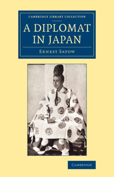 A Diplomat in Japan: The Inner History of the Critical Years in the Evolution of Japan When the Ports Were Opened and the Monarchy Restored