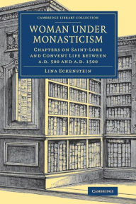 Title: Woman under Monasticism: Chapters on Saint-Lore and Convent Life between AD 500 and AD 1500, Author: Lina Eckenstein