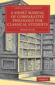 Title: A Short Manual of Comparative Philology for Classical Students, Author: Peter Giles