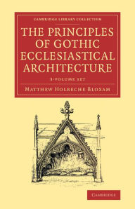 Title: The Principles of Gothic Ecclesiastical Architecture 3 Volume Set: With an Explanation of Technical Terms, and a Centenary of Ancient Terms, Author: Matthew Holbeche Bloxam
