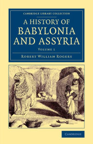 Title: History of Babylonia and Assyria, Author: Robert William Rogers