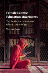 Title: Female Islamic Education Movements: The Re-democratisation of Islamic Knowledge, Author: Masooda Bano