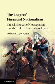 Title: The Logic of Financial Nationalism: The Challenges of Cooperation and the Role of International Law, Author: Federico Lupo-Pasini