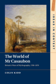Title: The World of Mr Casaubon: Britain's Wars of Mythography, 1700-1870, Author: Colin Kidd