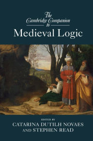 Title: The Cambridge Companion to Medieval Logic, Author: Catarina Dutilh Novaes