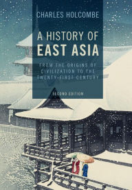 Title: A History of East Asia: From the Origins of Civilization to the Twenty-First Century, Author: Charles Holcombe