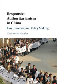 Title: Responsive Authoritarianism in China: Land, Protests, and Policy Making, Author: Christopher Heurlin