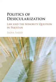 Title: Politics of Desecularization: Law and the Minority Question in Pakistan, Author: Sadia Saeed