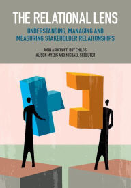 Title: The Relational Lens: Understanding, Managing and Measuring Stakeholder Relationships, Author: John Ashcroft