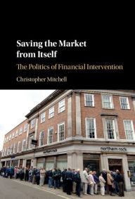 Title: Saving the Market from Itself: The Politics of Financial Intervention, Author: Christopher Mitchell