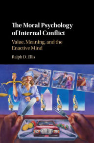 Title: The Moral Psychology of Internal Conflict: Value, Meaning, and the Enactive Mind, Author: Ralph D. Ellis