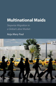 Title: Multinational Maids: Stepwise Migration in a Global Labor Market, Author: Anju Mary Paul