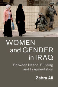 Title: Women and Gender in Iraq: Between Nation-Building and Fragmentation, Author: Zahra Ali