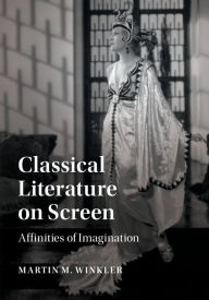 Title: Classical Literature on Screen: Affinities of Imagination, Author: Martin M. Winkler