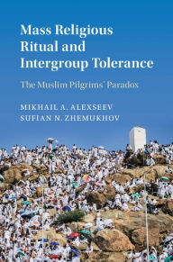 Title: Mass Religious Ritual and Intergroup Tolerance: The Muslim Pilgrims' Paradox, Author: Mikhail A. Alexseev