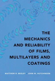 Title: The Mechanics and Reliability of Films, Multilayers and Coatings, Author: Matthew R. Begley