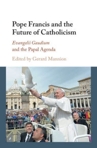 Title: Pope Francis and the Future of Catholicism: Evangelii Gaudium and the Papal Agenda, Author: Gerard Mannion