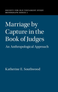 Title: Marriage by Capture in the Book of Judges: An Anthropological Approach, Author: Katherine E. Southwood