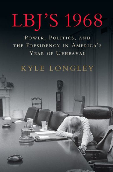 LBJ's 1968: Power, Politics, and the Presidency in America's Year of Upheaval