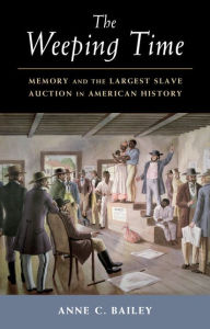 Title: The Weeping Time: Memory and the Largest Slave Auction in American History, Author: Anne C. Bailey