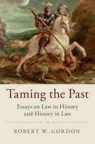 Title: Taming the Past: Essays on Law in History and History in Law, Author: Robert W. Gordon