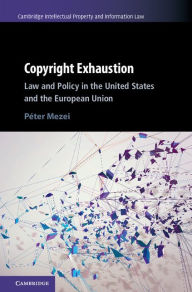Title: Copyright Exhaustion: Law and Policy in the United States and the European Union, Author: Péter Mezei