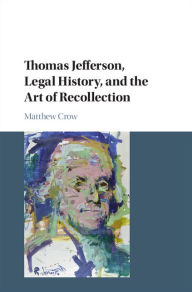 Title: Thomas Jefferson, Legal History, and the Art of Recollection, Author: Matthew Crow
