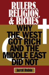 Title: Rulers, Religion, and Riches: Why the West Got Rich and the Middle East Did Not, Author: Jared Rubin