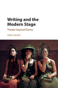 Title: Writing and the Modern Stage: Theater beyond Drama, Author: Julia Jarcho