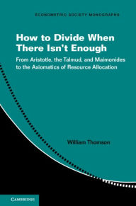 Title: How to Divide When There Isn't Enough: From Aristotle, the Talmud, and Maimonides to the Axiomatics of Resource Allocation, Author: William Thomson