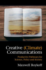 Title: Creative (Climate) Communications: Productive Pathways for Science, Policy and Society, Author: Maxwell Boykoff