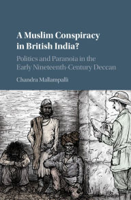 Title: A Muslim Conspiracy in British India?: Politics and Paranoia in the Early Nineteenth-Century Deccan, Author: Chandra Mallampalli