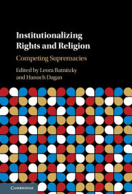 Title: Institutionalizing Rights and Religion: Competing Supremacies, Author: Leora Batnitzky