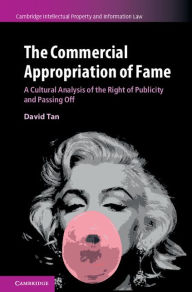 Title: The Commercial Appropriation of Fame: A Cultural Analysis of the Right of Publicity and Passing Off, Author: David Tan