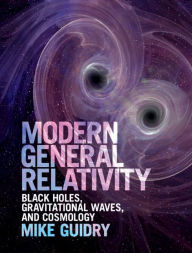 Title: Modern General Relativity: Black Holes, Gravitational Waves, and Cosmology, Author: Mike Guidry