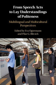 Title: From Speech Acts to Lay Understandings of Politeness: Multilingual and Multicultural Perspectives, Author: Eva Ogiermann