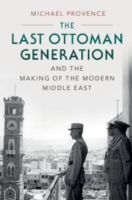 Title: The Last Ottoman Generation and the Making of the Modern Middle East, Author: Michael Provence