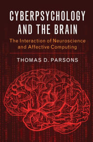 Title: Cyberpsychology and the Brain: The Interaction of Neuroscience and Affective Computing, Author: Thomas D. Parsons