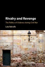 Rivalry and Revenge: The Politics of Violence during Civil War