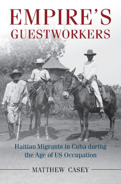 Empire's Guestworkers: Haitian Migrants in Cuba during the Age of US Occupation