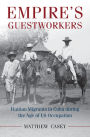 Empire's Guestworkers: Haitian Migrants in Cuba during the Age of US Occupation