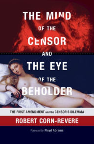 Title: The Mind of the Censor and the Eye of the Beholder: The First Amendment and the Censor's Dilemma, Author: Robert Corn-Revere