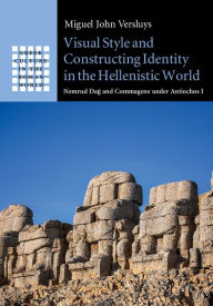 Title: Visual Style and Constructing Identity in the Hellenistic World: Nemrud Dag and Commagene under Antiochos I, Author: Miguel John Versluys