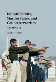 Title: Islamic Politics, Muslim States, and Counterterrorism Tensions, Author: Peter Henne