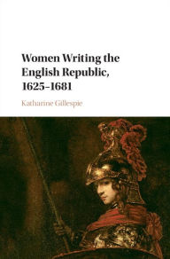 Title: Women Writing the English Republic, 1625-1681, Author: Katharine Gillespie