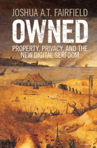 Title: Owned: Property, Privacy, and the New Digital Serfdom, Author: Joshua A. T. Fairfield