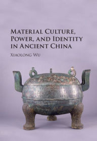 Title: Material Culture, Power, and Identity in Ancient China, Author: Xiaolong Wu