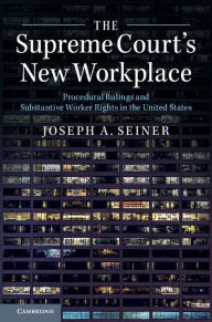 Title: The Supreme Court's New Workplace: Procedural Rulings and Substantive Worker Rights in the United States, Author: Joseph A. Seiner