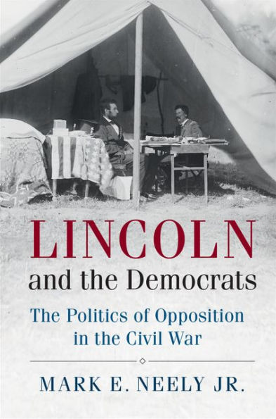 Lincoln and the Democrats: The Politics of Opposition in the Civil War