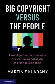 Title: Big Copyright Versus the People: How Major Content Providers Are Destroying Creativity and How to Stop Them, Author: Martin Skladany